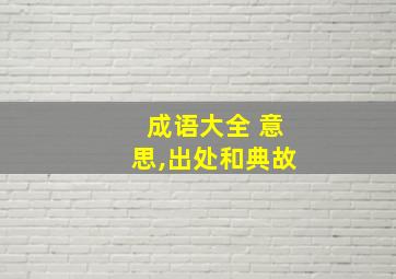 成语大全 意思,出处和典故